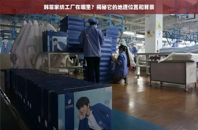 韩菲家纺工厂在哪里?揭秘它的地理位置和背景
